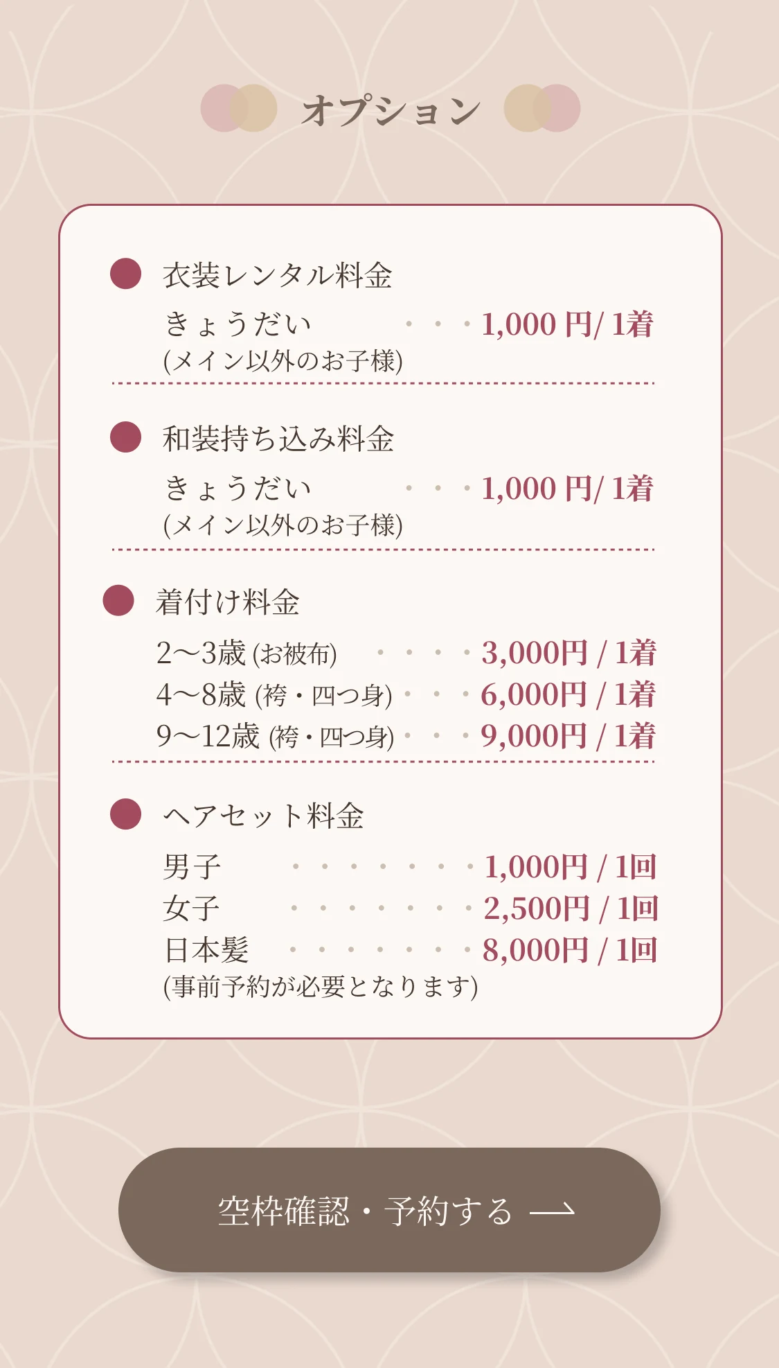 オプション料金：衣装レンタル料金 きょうだい1,000円／1着、和装持ち込み料金 きょうだい1,000円／1着、着付け料金 2〜3歳3,000円・4〜8歳6,000円・9〜12歳9,000円、ヘアセット料金 男子1,000円・女子2,500円・日本髪8,000円